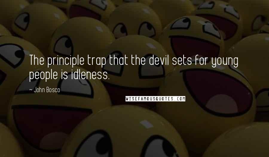 John Bosco Quotes: The principle trap that the devil sets for young people is idleness.