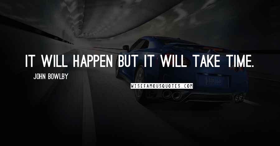 John Bowlby Quotes: It will happen but it will take time.