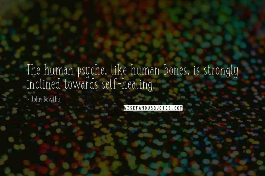 John Bowlby Quotes: The human psyche, like human bones, is strongly inclined towards self-healing.