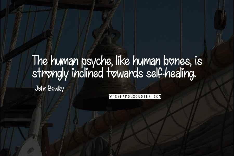 John Bowlby Quotes: The human psyche, like human bones, is strongly inclined towards self-healing.