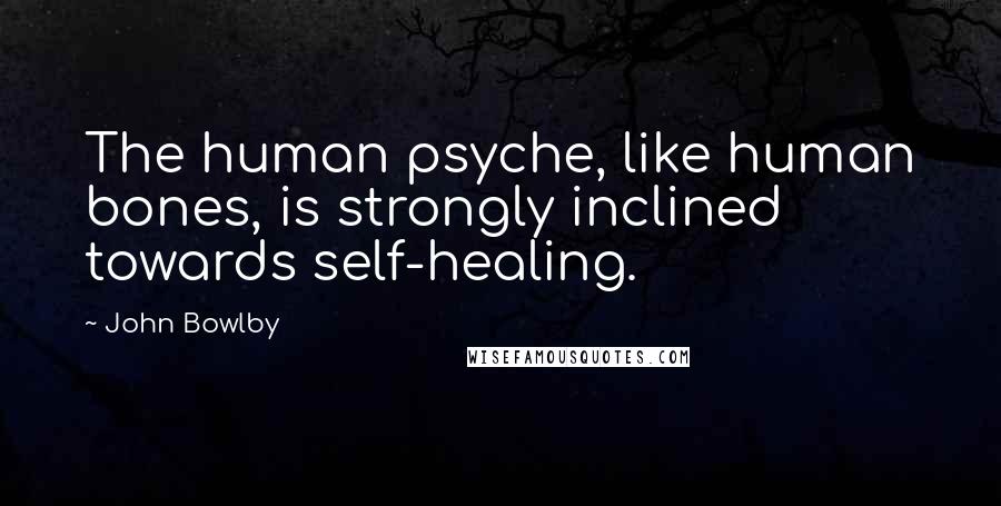 John Bowlby Quotes: The human psyche, like human bones, is strongly inclined towards self-healing.
