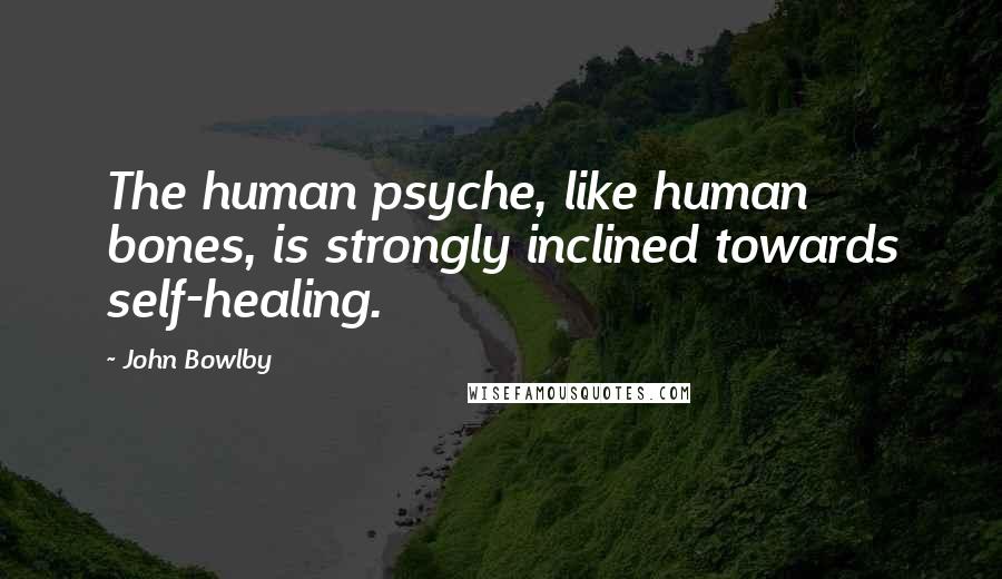 John Bowlby Quotes: The human psyche, like human bones, is strongly inclined towards self-healing.