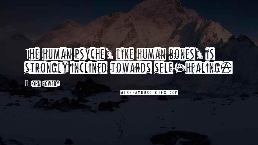 John Bowlby Quotes: The human psyche, like human bones, is strongly inclined towards self-healing.