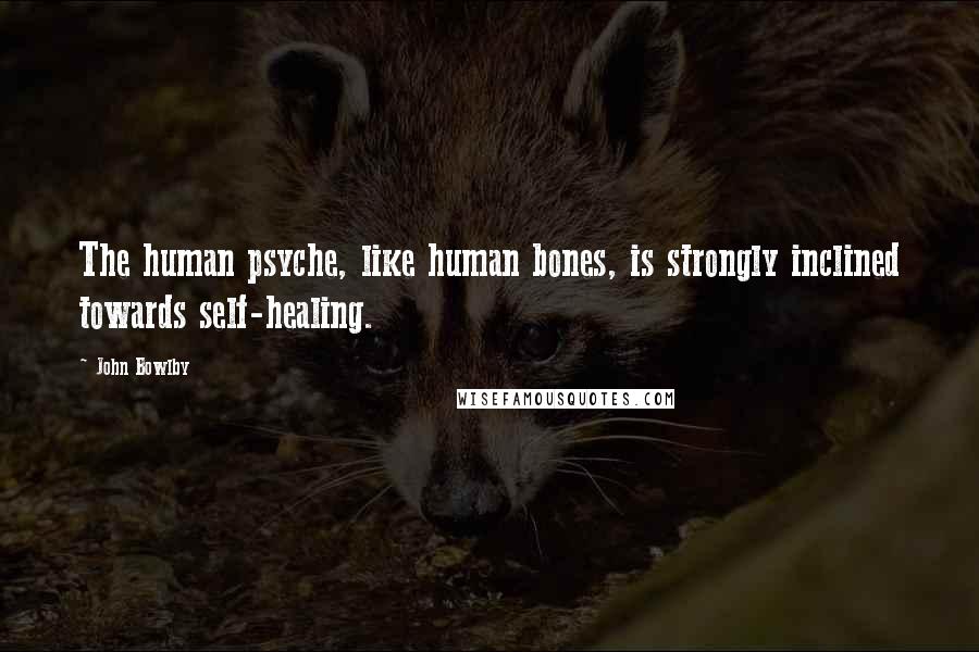 John Bowlby Quotes: The human psyche, like human bones, is strongly inclined towards self-healing.