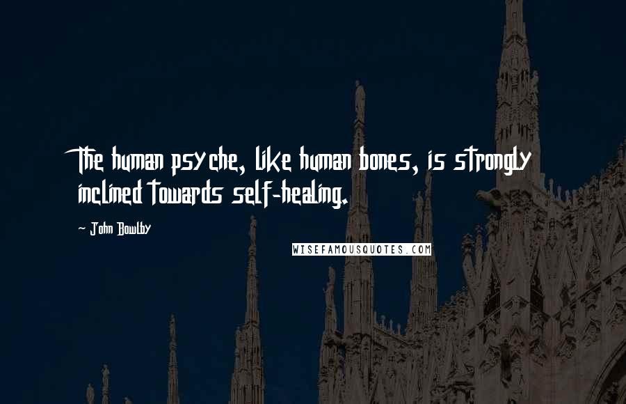 John Bowlby Quotes: The human psyche, like human bones, is strongly inclined towards self-healing.