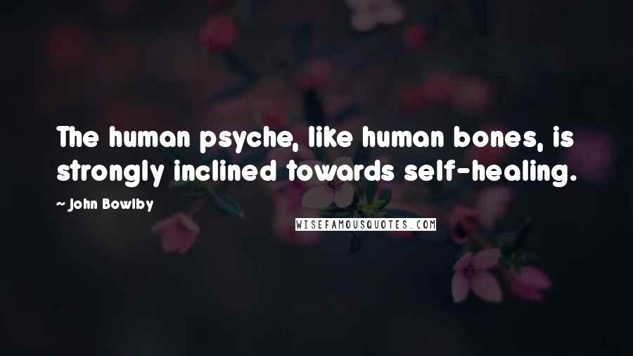 John Bowlby Quotes: The human psyche, like human bones, is strongly inclined towards self-healing.