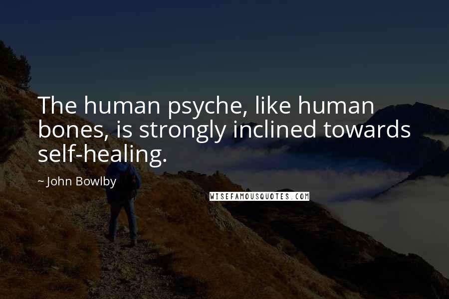 John Bowlby Quotes: The human psyche, like human bones, is strongly inclined towards self-healing.