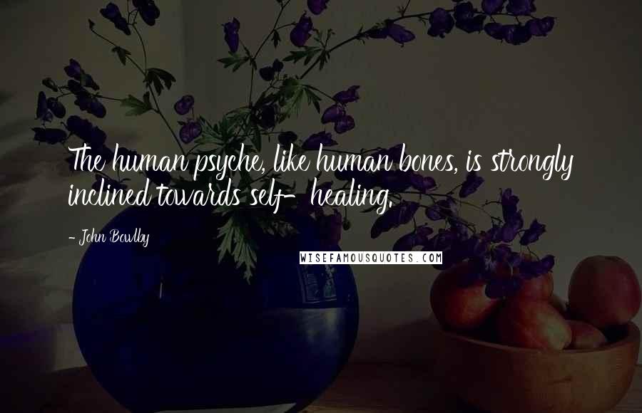 John Bowlby Quotes: The human psyche, like human bones, is strongly inclined towards self-healing.