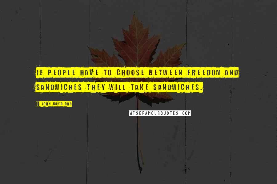 John Boyd Orr Quotes: If people have to choose between freedom and sandwiches they will take sandwiches.