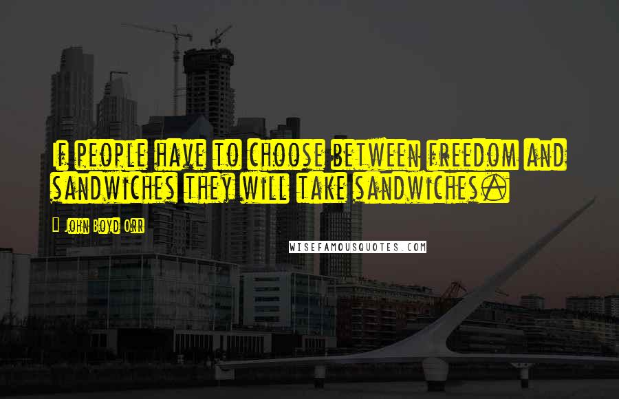 John Boyd Orr Quotes: If people have to choose between freedom and sandwiches they will take sandwiches.