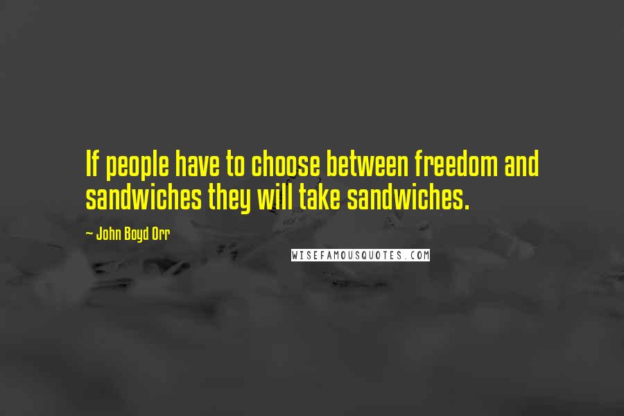 John Boyd Orr Quotes: If people have to choose between freedom and sandwiches they will take sandwiches.