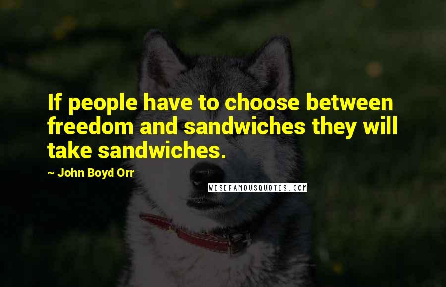 John Boyd Orr Quotes: If people have to choose between freedom and sandwiches they will take sandwiches.