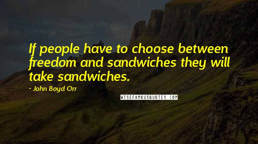 John Boyd Orr Quotes: If people have to choose between freedom and sandwiches they will take sandwiches.