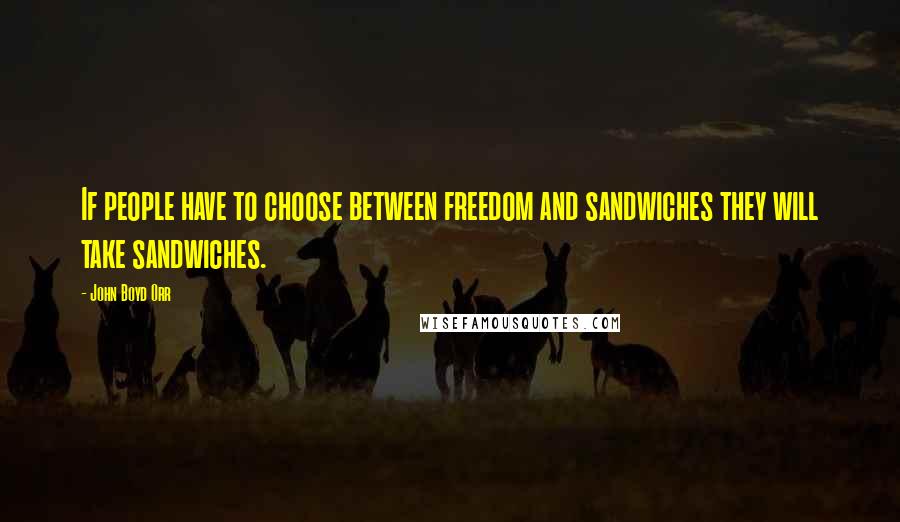 John Boyd Orr Quotes: If people have to choose between freedom and sandwiches they will take sandwiches.