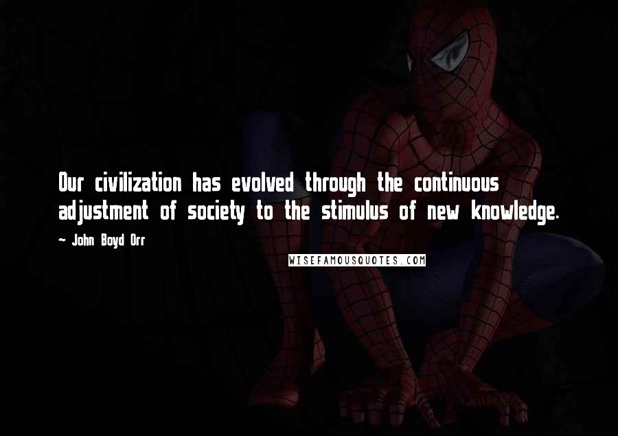 John Boyd Orr Quotes: Our civilization has evolved through the continuous adjustment of society to the stimulus of new knowledge.