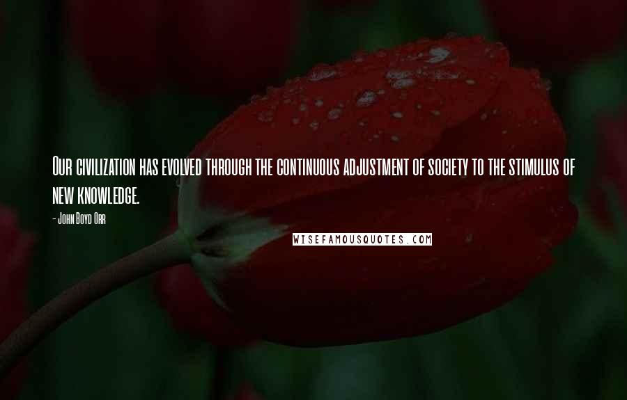 John Boyd Orr Quotes: Our civilization has evolved through the continuous adjustment of society to the stimulus of new knowledge.
