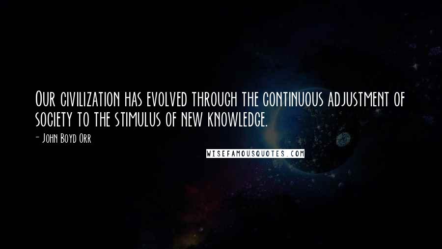 John Boyd Orr Quotes: Our civilization has evolved through the continuous adjustment of society to the stimulus of new knowledge.