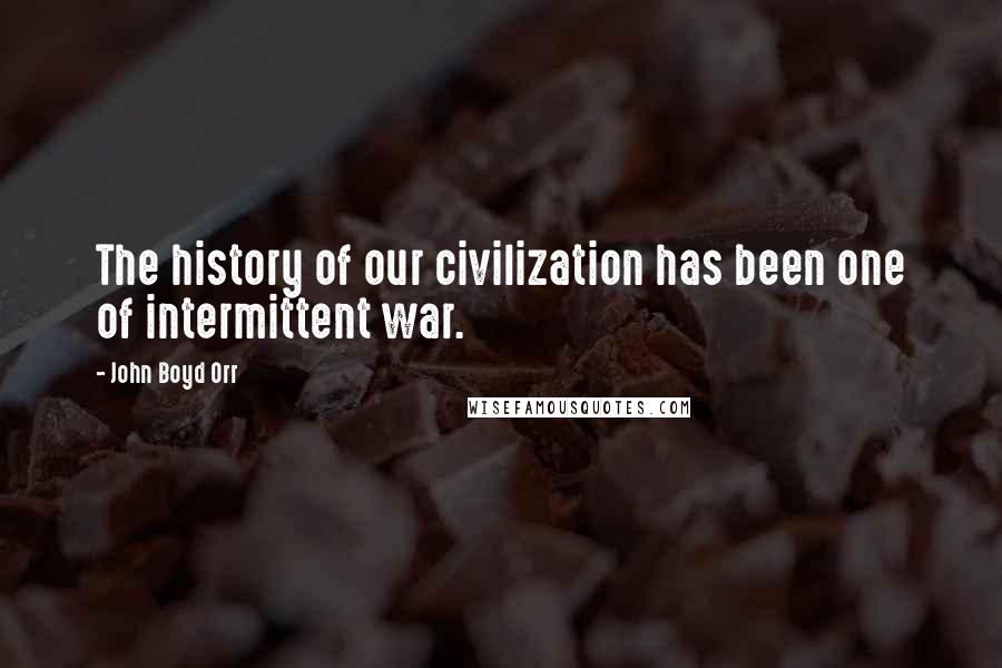 John Boyd Orr Quotes: The history of our civilization has been one of intermittent war.
