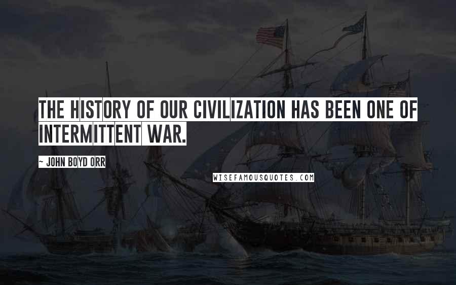 John Boyd Orr Quotes: The history of our civilization has been one of intermittent war.
