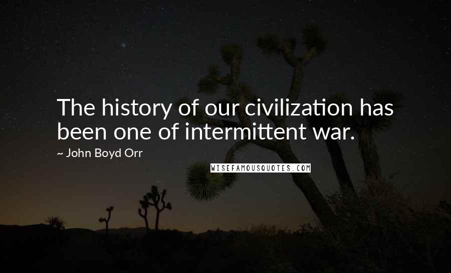 John Boyd Orr Quotes: The history of our civilization has been one of intermittent war.
