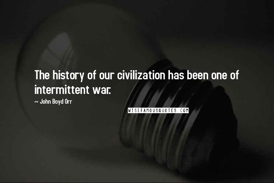 John Boyd Orr Quotes: The history of our civilization has been one of intermittent war.