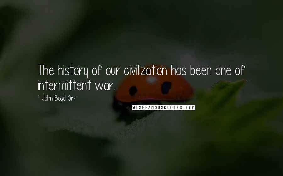 John Boyd Orr Quotes: The history of our civilization has been one of intermittent war.