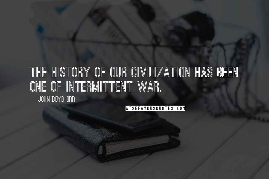 John Boyd Orr Quotes: The history of our civilization has been one of intermittent war.