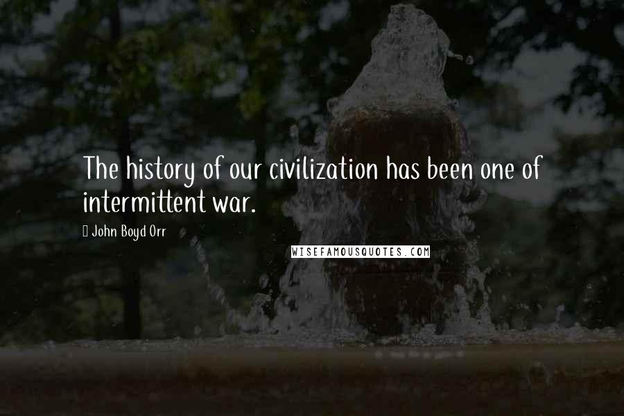 John Boyd Orr Quotes: The history of our civilization has been one of intermittent war.