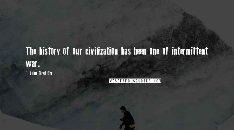 John Boyd Orr Quotes: The history of our civilization has been one of intermittent war.