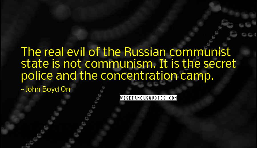 John Boyd Orr Quotes: The real evil of the Russian communist state is not communism. It is the secret police and the concentration camp.