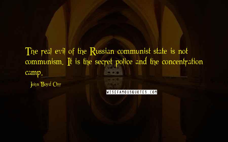 John Boyd Orr Quotes: The real evil of the Russian communist state is not communism. It is the secret police and the concentration camp.