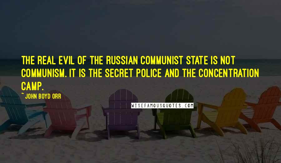 John Boyd Orr Quotes: The real evil of the Russian communist state is not communism. It is the secret police and the concentration camp.