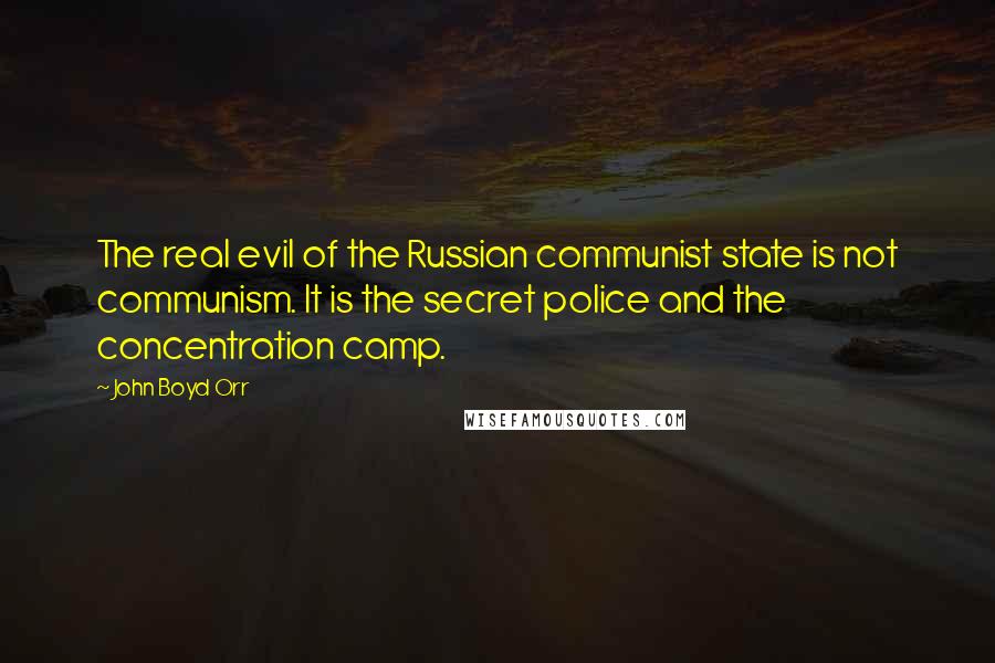 John Boyd Orr Quotes: The real evil of the Russian communist state is not communism. It is the secret police and the concentration camp.