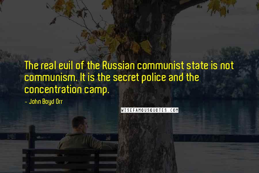 John Boyd Orr Quotes: The real evil of the Russian communist state is not communism. It is the secret police and the concentration camp.