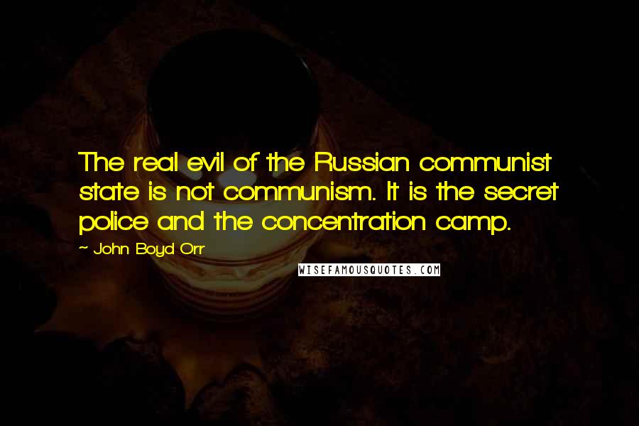 John Boyd Orr Quotes: The real evil of the Russian communist state is not communism. It is the secret police and the concentration camp.