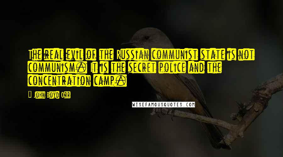 John Boyd Orr Quotes: The real evil of the Russian communist state is not communism. It is the secret police and the concentration camp.