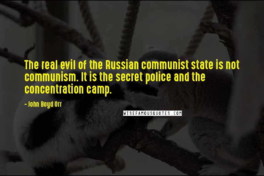 John Boyd Orr Quotes: The real evil of the Russian communist state is not communism. It is the secret police and the concentration camp.