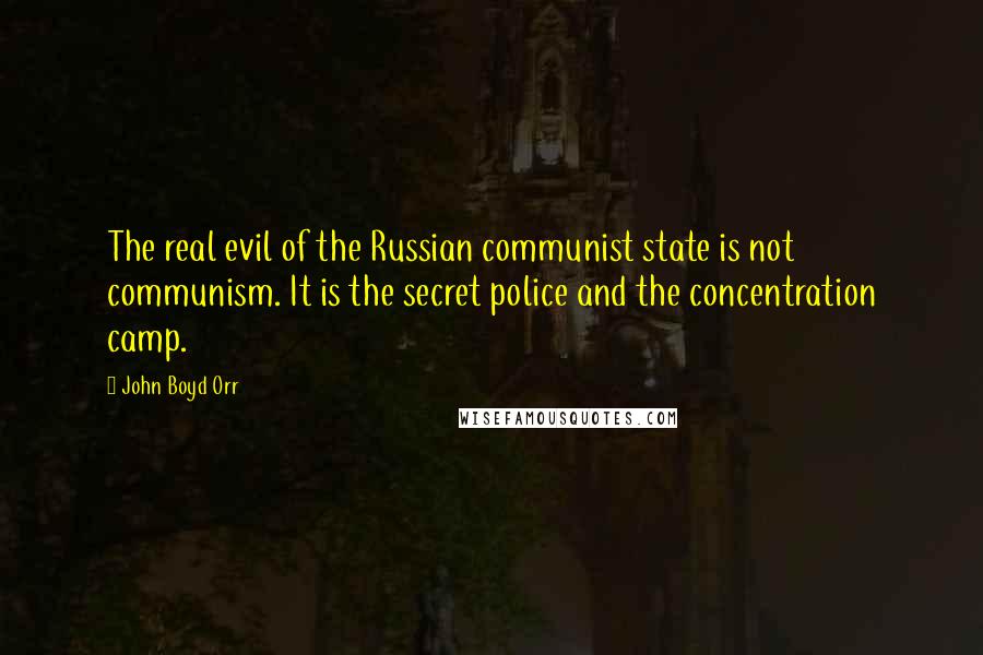 John Boyd Orr Quotes: The real evil of the Russian communist state is not communism. It is the secret police and the concentration camp.