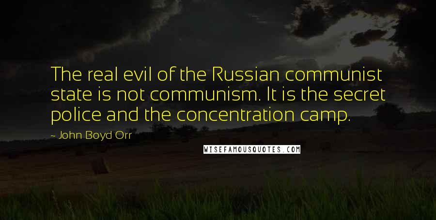 John Boyd Orr Quotes: The real evil of the Russian communist state is not communism. It is the secret police and the concentration camp.