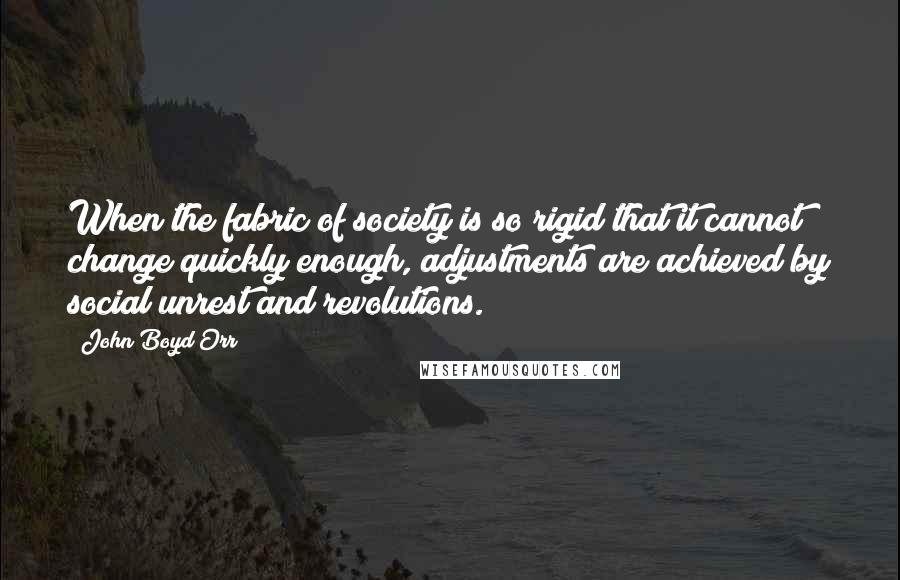 John Boyd Orr Quotes: When the fabric of society is so rigid that it cannot change quickly enough, adjustments are achieved by social unrest and revolutions.