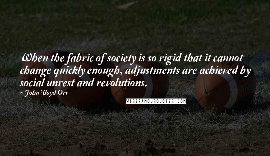 John Boyd Orr Quotes: When the fabric of society is so rigid that it cannot change quickly enough, adjustments are achieved by social unrest and revolutions.