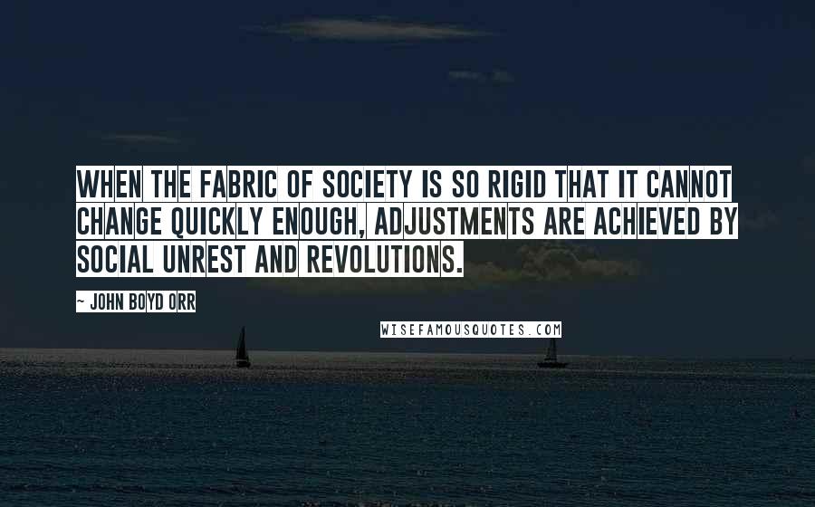 John Boyd Orr Quotes: When the fabric of society is so rigid that it cannot change quickly enough, adjustments are achieved by social unrest and revolutions.