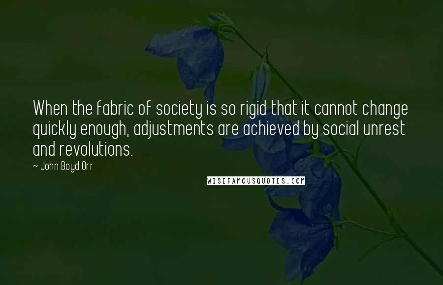 John Boyd Orr Quotes: When the fabric of society is so rigid that it cannot change quickly enough, adjustments are achieved by social unrest and revolutions.