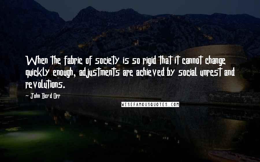 John Boyd Orr Quotes: When the fabric of society is so rigid that it cannot change quickly enough, adjustments are achieved by social unrest and revolutions.