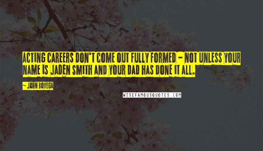 John Boyega Quotes: Acting careers don't come out fully formed - not unless your name is Jaden Smith and your dad has done it all.