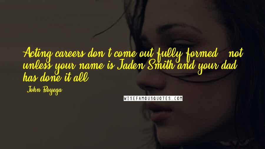 John Boyega Quotes: Acting careers don't come out fully formed - not unless your name is Jaden Smith and your dad has done it all.