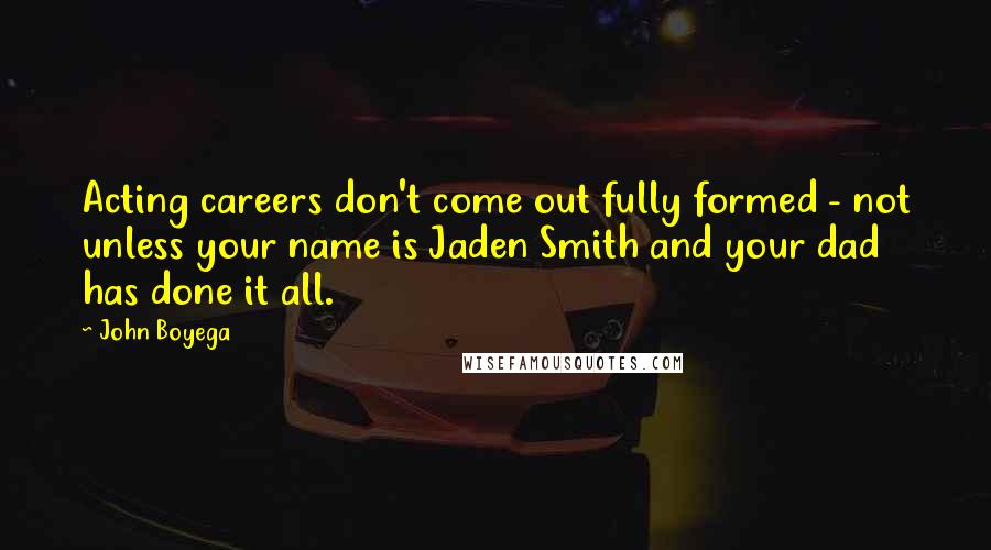 John Boyega Quotes: Acting careers don't come out fully formed - not unless your name is Jaden Smith and your dad has done it all.