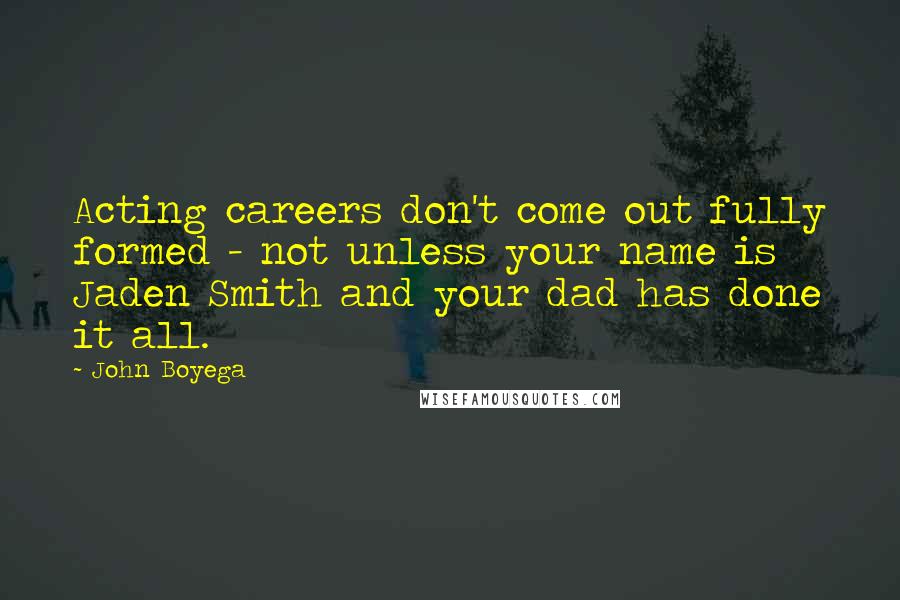 John Boyega Quotes: Acting careers don't come out fully formed - not unless your name is Jaden Smith and your dad has done it all.