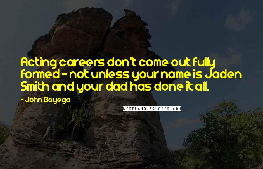 John Boyega Quotes: Acting careers don't come out fully formed - not unless your name is Jaden Smith and your dad has done it all.