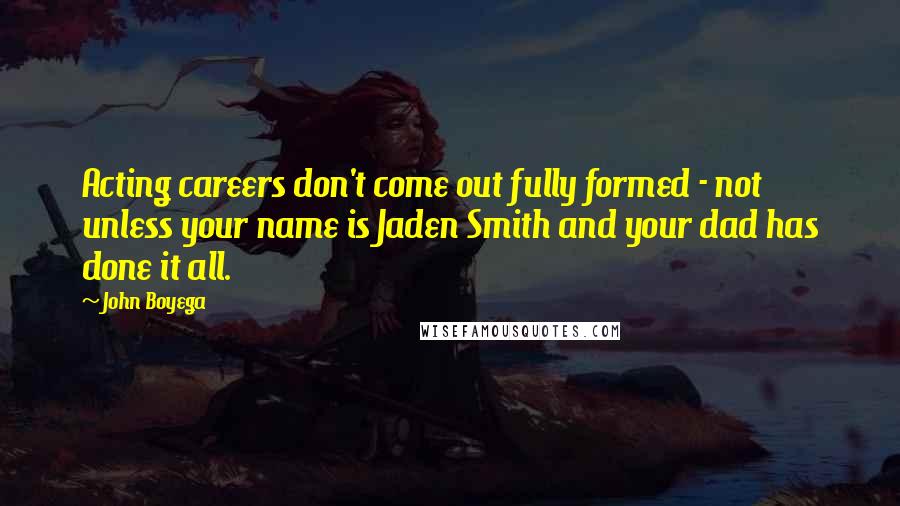 John Boyega Quotes: Acting careers don't come out fully formed - not unless your name is Jaden Smith and your dad has done it all.